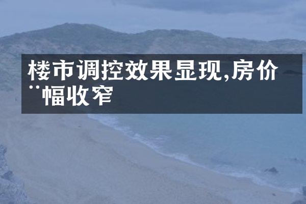 楼市调控效果显现,房价涨幅收窄