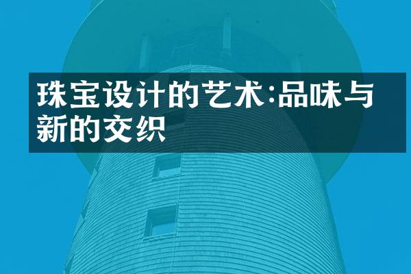 珠宝设计的艺术:品味与创新的交织