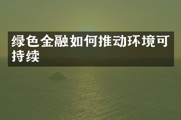 绿色金融如何推动环境可持续