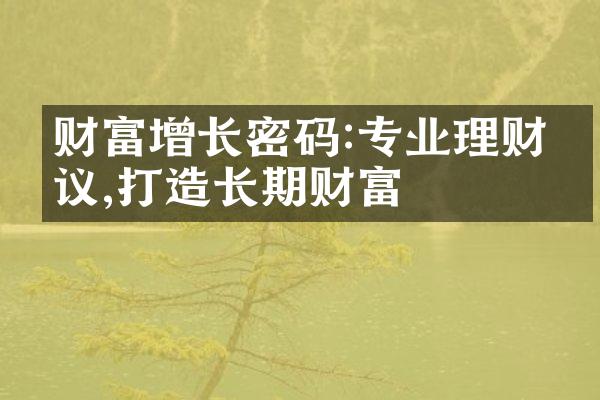 财富增长密码:专业理财建议,打造长期财富