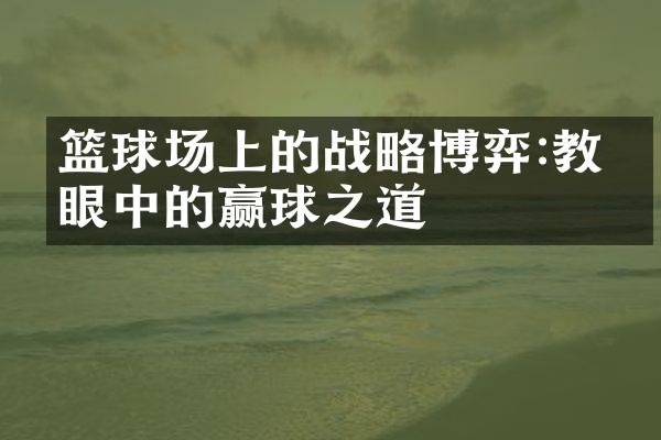 篮球场上的博弈:教练眼中的赢球之道