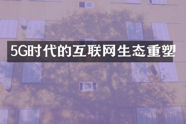 5G时代的互联网生态重塑