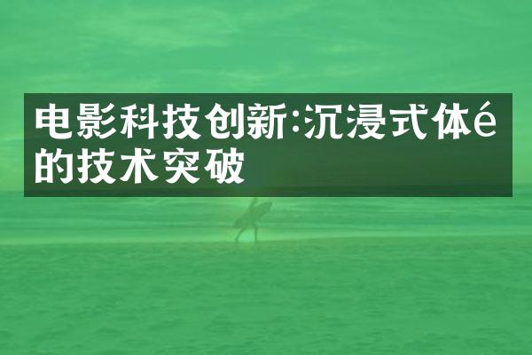 电影科技创新:沉浸式体验的技术突破