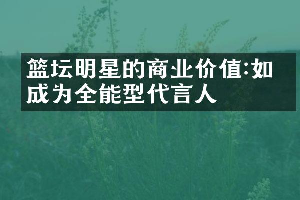 篮坛明星的商业价值:如何成为全能型代言人