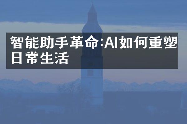 智能助手革命:AI如何重塑日常生活