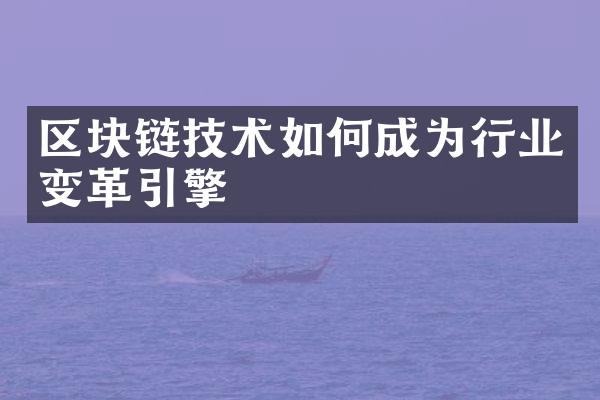 区块链技术如何成为行业变革引擎