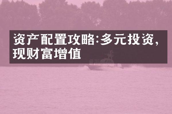 资产配置攻略:多元投资,实现财富增值