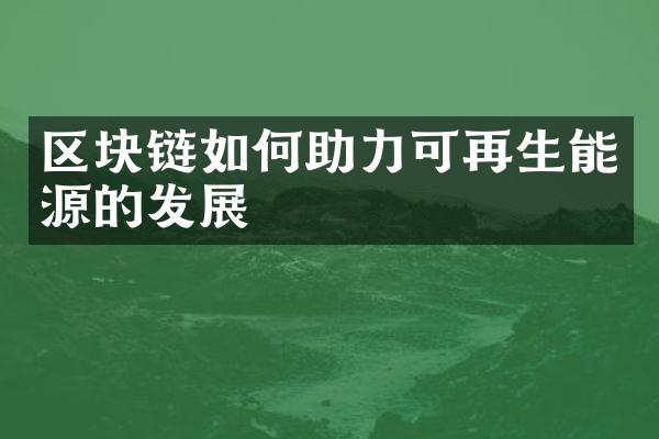 区块链如何助力可再生能源的发展