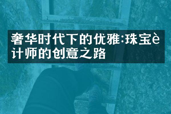 奢华时代下的优雅:珠宝设计师的创意之路