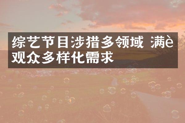 综艺节目涉猎多领域 满足观众多样化需求