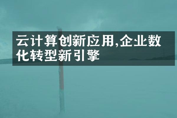 云计算创新应用,企业数字化转型新引擎