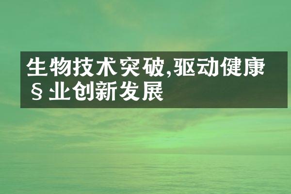 生物技术突破,驱动健康产业创新发展