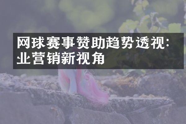 网球赛事赞助趋势透视:企业营销新视角