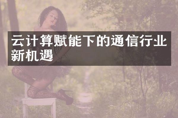 云计算赋能下的通信行业新机遇