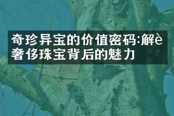 奇珍异宝的价值密码:解读奢侈珠宝背后的魅力