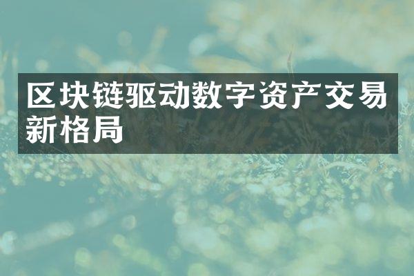 区块链驱动数字资产交易新格局