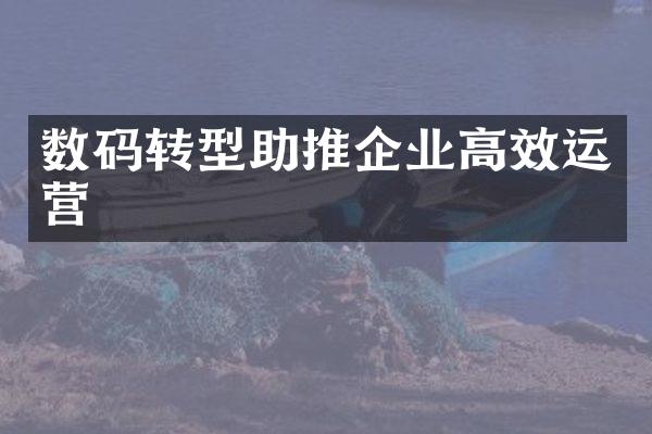 数码转型助推企业高效运营