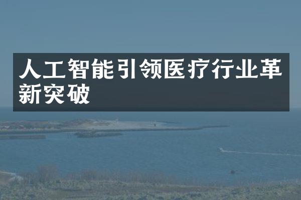 人工智能引领医疗行业革新突破