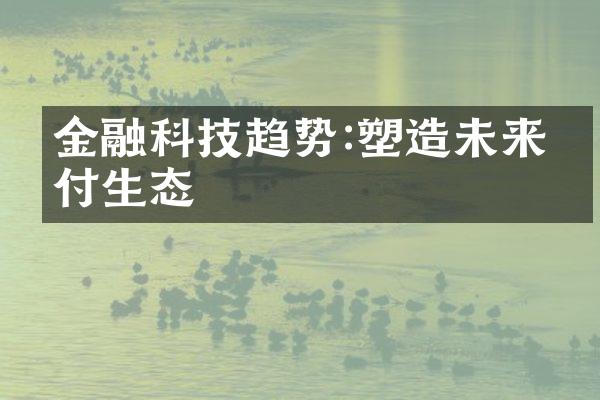 金融科技趋势:塑造未来支付生态