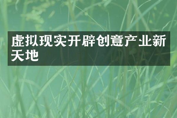 虚拟现实开辟创意产业新天地