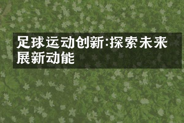 足球运动创新:探索未来发展新动能