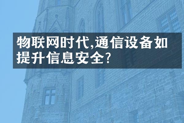 物联网时代,通信设备如何提升信息安全?