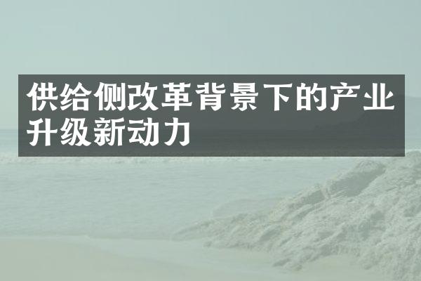 供给侧改革背景下的产业升级新动力