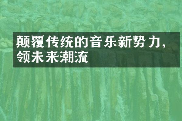 颠覆传统的音乐新势力,引领未来潮流