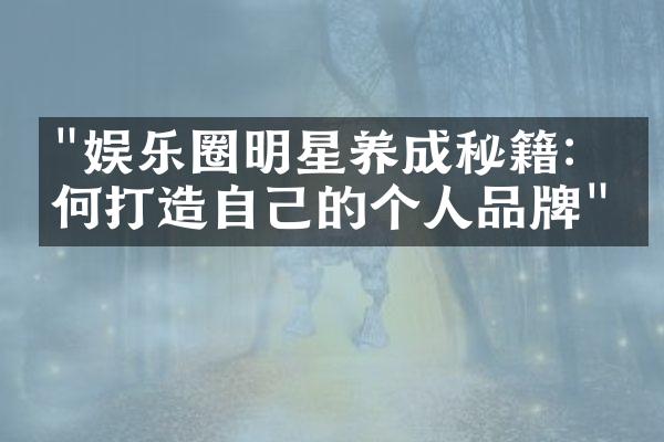 "娱乐圈明星养成秘籍：如何打造自己的个人品牌"