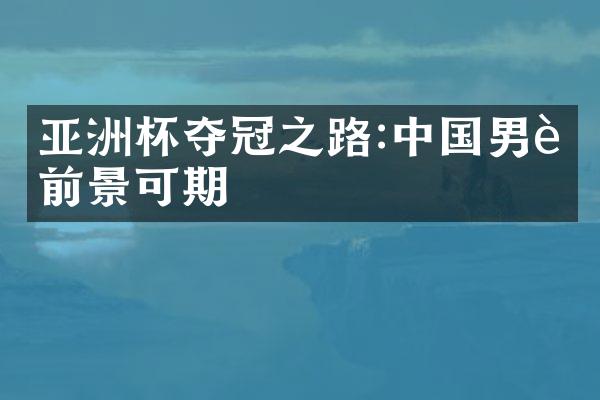 亚洲杯夺冠之路:男足前景可期