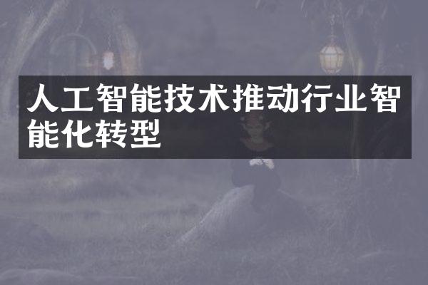 人工智能技术推动行业智能化转型