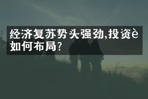 经济复苏势头强劲,投资者如何布局?