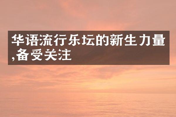 华语流行乐坛的新生力量,备受关注