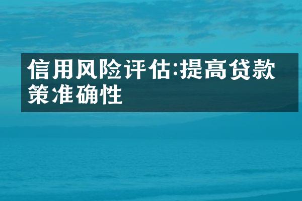 信用风险评估:提高贷款决策准确性