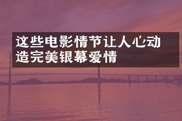 这些电影情节让人心动 塑造完美银幕爱情