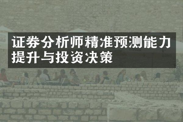 证券分析师精准预测能力提升与投资决策