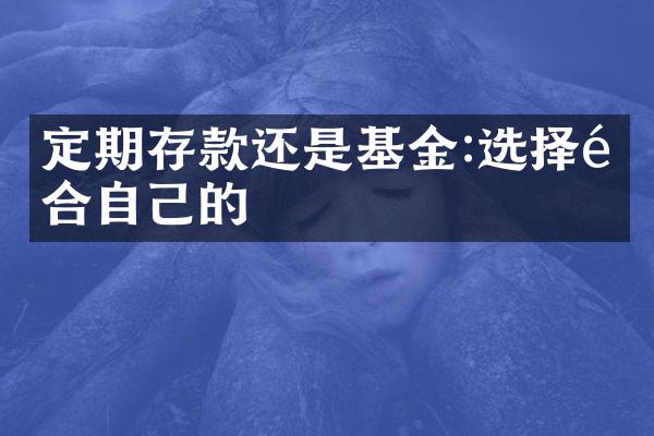 定期存款还是基金:选择适合自己的