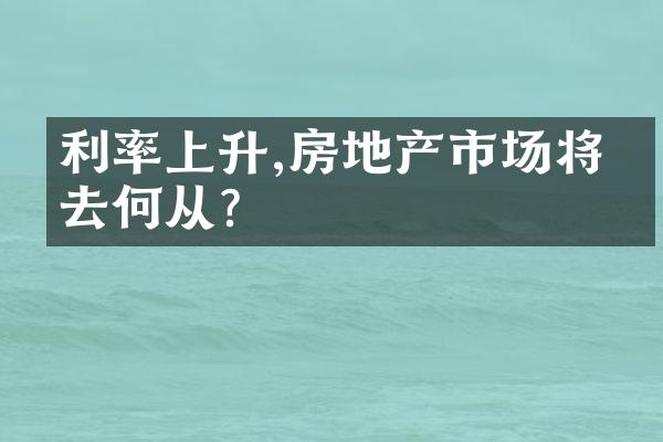 利率上升,房地产市场将何去何从?