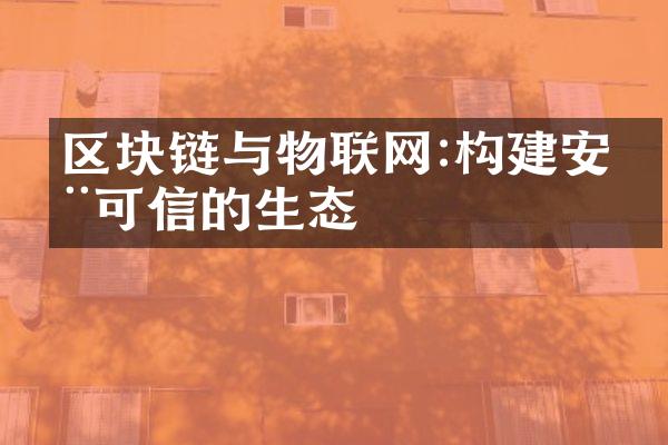 区块链与物联网:构建安全可信的生态