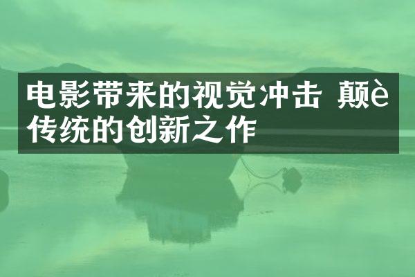 电影带来的视觉冲击 颠覆传统的创新之作