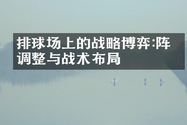 排球场上的博弈:阵型调整与战术布