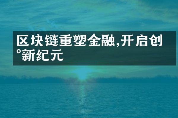 区块链重塑金融,开启创新新纪元