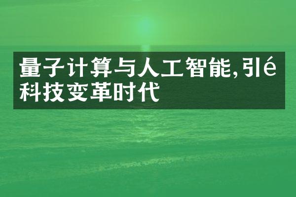 量子计算与人工智能,引领科技变革时代