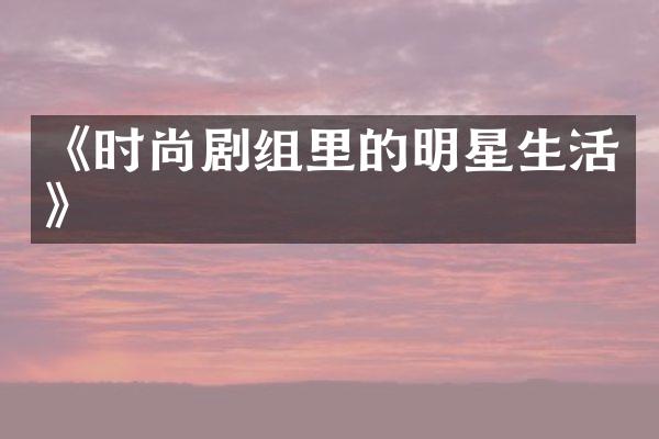 《时尚剧组里的明星生活》