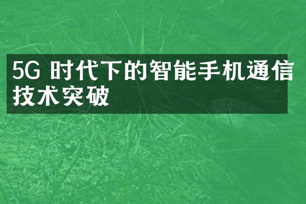 5G 时代下的智能手机通信技术突破