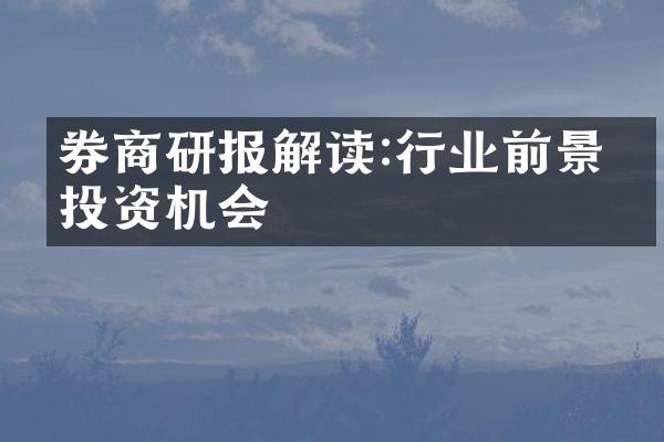 券商研报解读:行业前景与投资机会