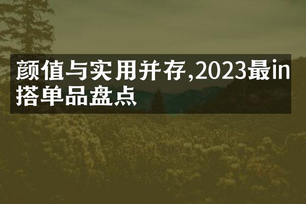 颜值与实用并存,2023最in穿搭单品盘点