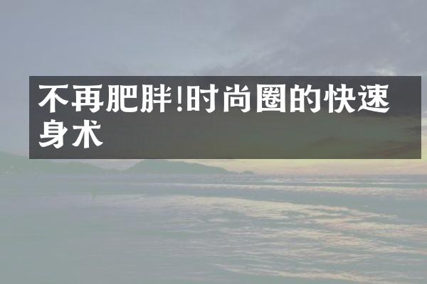 不再肥胖!时尚圈的快速术