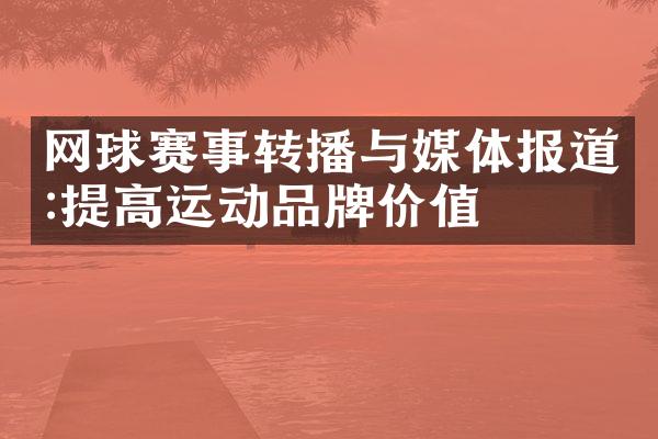 网球赛事转播与媒体报道:提高运动品牌价值