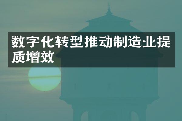 数字化转型推动制造业提质增效